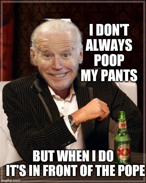 The Most Interesting Man In The World Meme | I DON'T ALWAYS POOP MY PANTS; BUT WHEN I DO   IT'S IN FRONT OF THE POPE | image tagged in memes,the most interesting man in the world | made w/ Imgflip meme maker