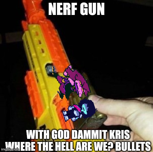 [ C E N S O R E D Title ] |  NERF GUN; WITH GOD DAMMIT KRIS WHERE THE HELL ARE WE? BULLETS | image tagged in nerf gun with real bullet | made w/ Imgflip meme maker