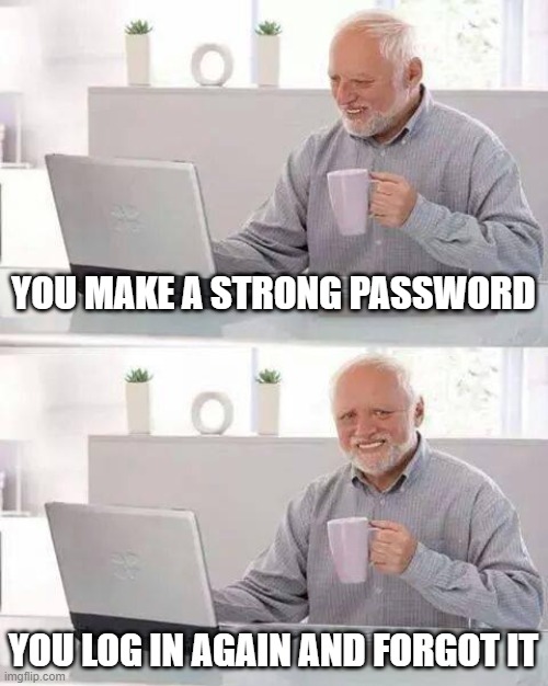 Hide the Pain Harold | YOU MAKE A STRONG PASSWORD; YOU LOG IN AGAIN AND FORGOT IT | image tagged in memes,hide the pain harold | made w/ Imgflip meme maker