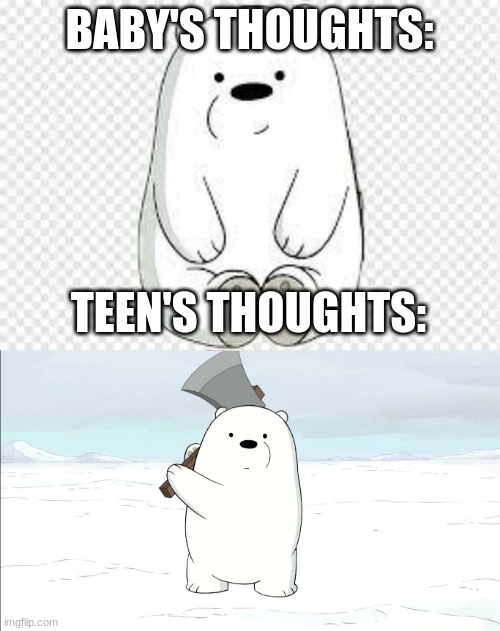 My first meme | BABY'S THOUGHTS:; TEEN'S THOUGHTS: | image tagged in bear | made w/ Imgflip meme maker