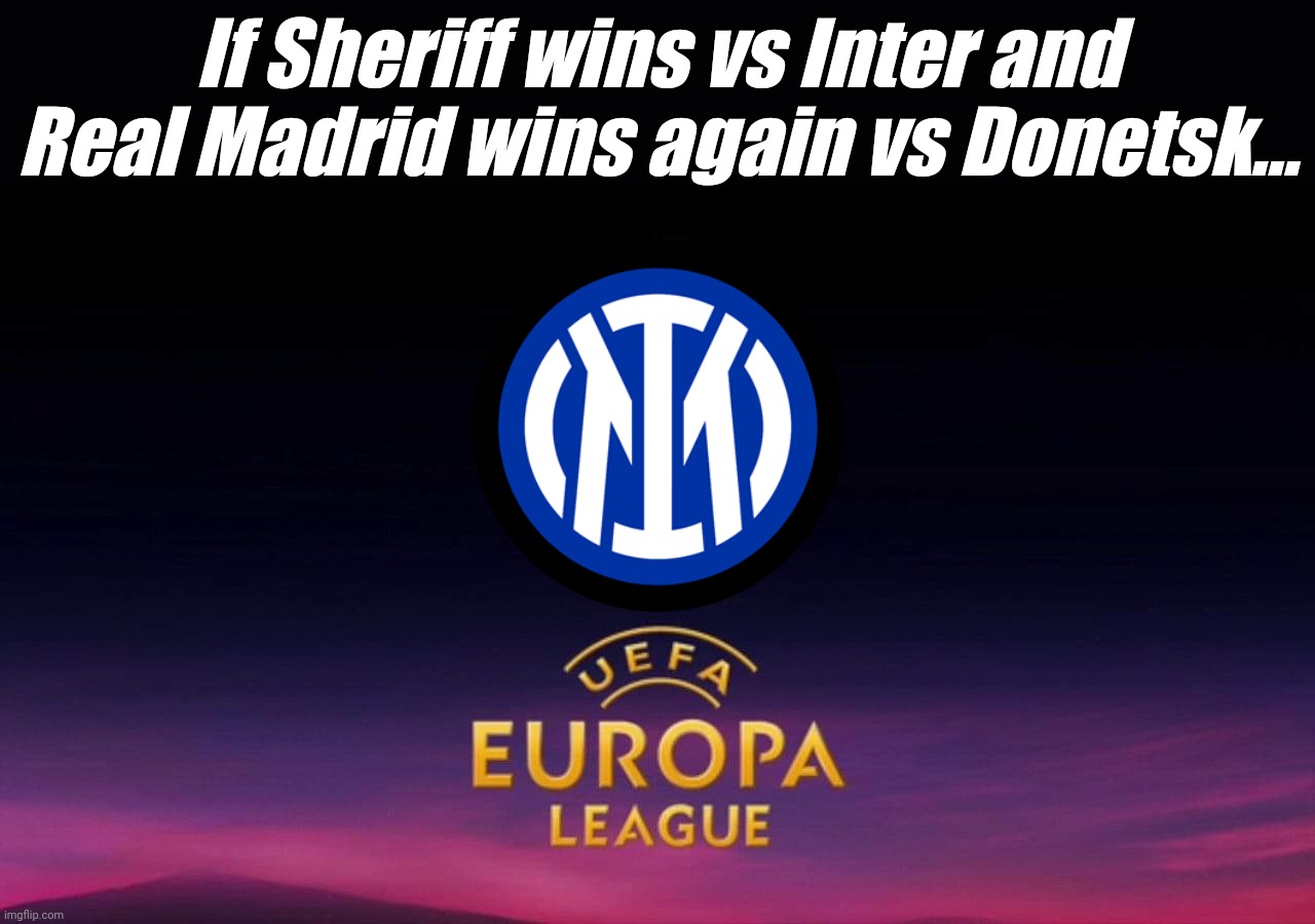 Inter Milan in UEFA Europa League 2022? |  If Sheriff wins vs Inter and Real Madrid wins again vs Donetsk... | image tagged in inter,real madrid,sheriff,champions league,europa league,memes | made w/ Imgflip meme maker