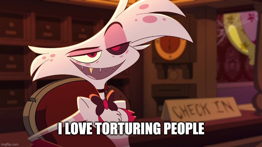 Hazbin Hotel - Angel Dust | I LOVE TORTURING PEOPLE | image tagged in hazbin hotel - angel dust | made w/ Imgflip meme maker