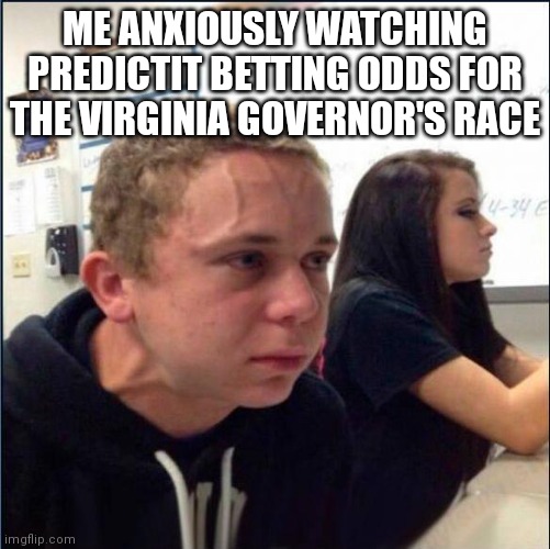 anxious | ME ANXIOUSLY WATCHING PREDICTIT BETTING ODDS FOR THE VIRGINIA GOVERNOR'S RACE | image tagged in anxious | made w/ Imgflip meme maker