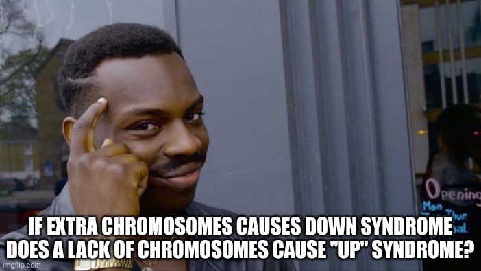 Roll Safe Think About It |  IF EXTRA CHROMOSOMES CAUSES DOWN SYNDROME DOES A LACK OF CHROMOSOMES CAUSE "UP" SYNDROME? | image tagged in memes,roll safe think about it | made w/ Imgflip meme maker