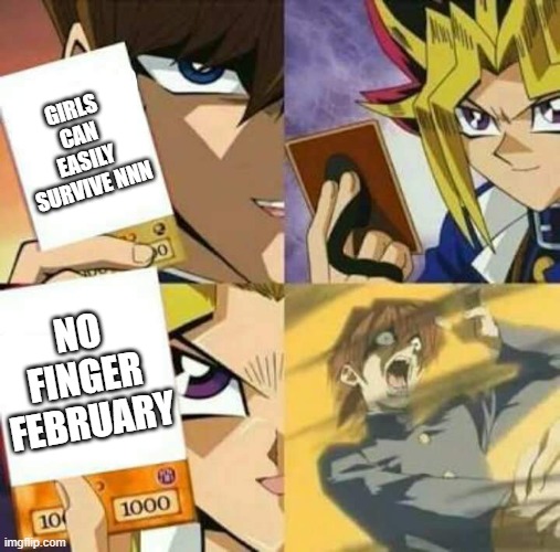 Jokes on you, you'll have to suffer like the rest of us! | GIRLS CAN EASILY SURVIVE NNN; NO FINGER FEBRUARY | image tagged in yu gi oh | made w/ Imgflip meme maker