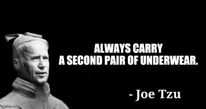 In Joe's case a second pair of pants too. | ALWAYS CARRY A SECOND PAIR OF UNDERWEAR. | image tagged in memes | made w/ Imgflip meme maker
