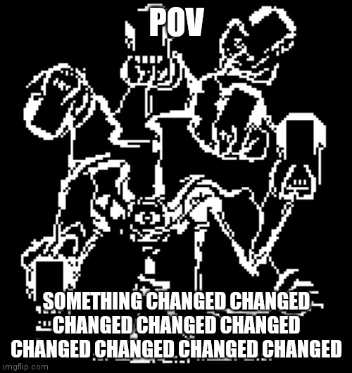 POV; SOMETHING CHANGED CHANGED CHANGED CHANGED CHANGED CHANGED CHANGED CHANGED CHANGED | made w/ Imgflip meme maker