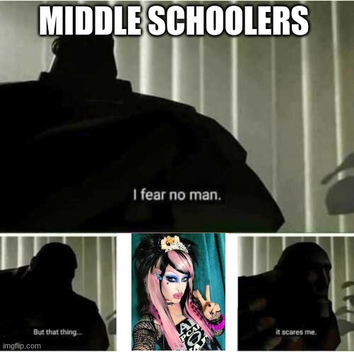 middle school be like | MIDDLE SCHOOLERS | image tagged in i fear no man | made w/ Imgflip meme maker