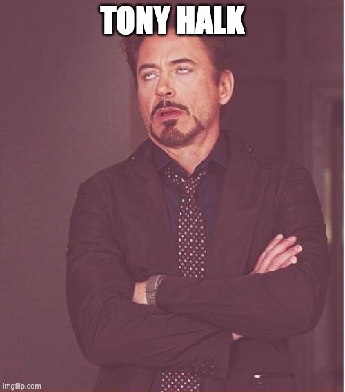 . | TONY HALK | image tagged in memes,face you make robert downey jr | made w/ Imgflip meme maker