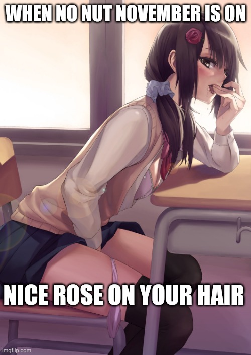 Hentai anime girl | WHEN NO NUT NOVEMBER IS ON; NICE ROSE ON YOUR HAIR | image tagged in hentai anime girl,no nut november,hentai | made w/ Imgflip meme maker