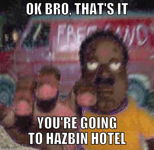 OK BRO, THAT'S IT; YOU'RE GOING TO HAZBIN HOTEL | image tagged in memes,hazbin hotel,forza horizon 4 | made w/ Imgflip meme maker
