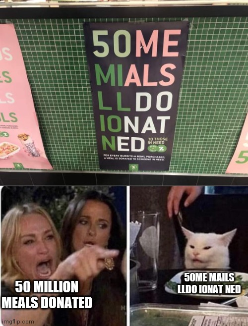 Bad sign | 50ME MAILS LLDO IONAT NED; 50 MILLION MEALS DONATED | image tagged in lady yelling at cat,funny,funny memes,funny meme,brimmuthafukinstone | made w/ Imgflip meme maker