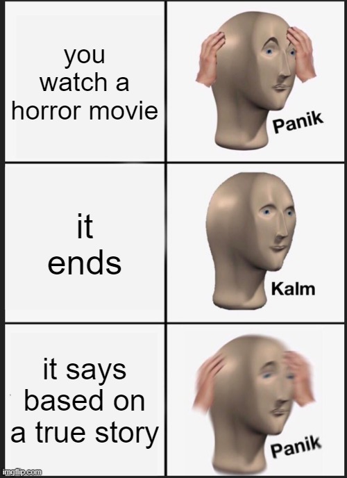 Panik Kalm Panik | you watch a horror movie; it ends; it says based on a true story | image tagged in memes,panik kalm panik | made w/ Imgflip meme maker