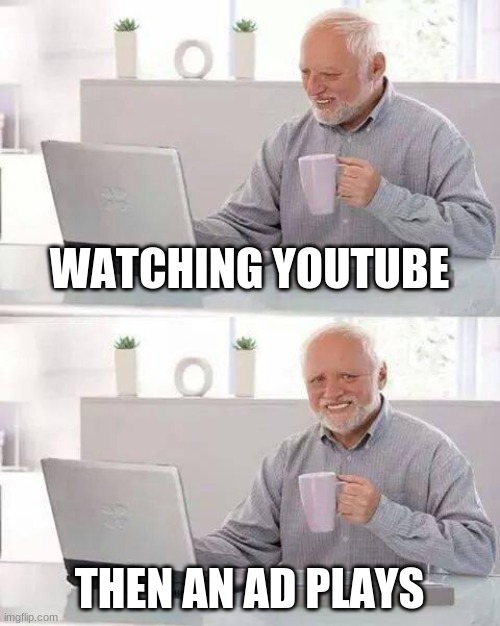 Hide the Pain Harold | WATCHING YOUTUBE; THEN AN AD PLAYS | image tagged in memes,hide the pain harold | made w/ Imgflip meme maker