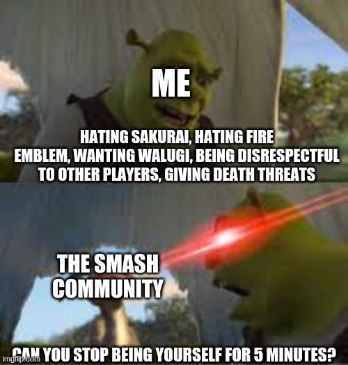 Can you stop for 5 minutes!? | ME; HATING SAKURAI, HATING FIRE EMBLEM, WANTING WALUGI, BEING DISRESPECTFUL TO OTHER PLAYERS, GIVING DEATH THREATS; THE SMASH COMMUNITY; CAN YOU STOP BEING YOURSELF FOR 5 MINUTES? | image tagged in can you stop for 5 minutes | made w/ Imgflip meme maker