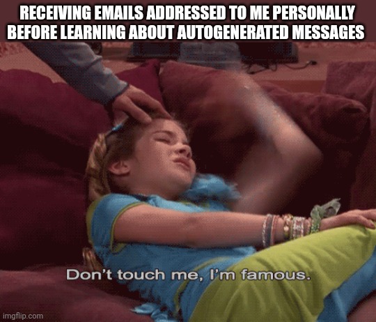 They're autogenerated bruh | RECEIVING EMAILS ADDRESSED TO ME PERSONALLY BEFORE LEARNING ABOUT AUTOGENERATED MESSAGES | image tagged in don't touch me i'm famous,gmail | made w/ Imgflip meme maker
