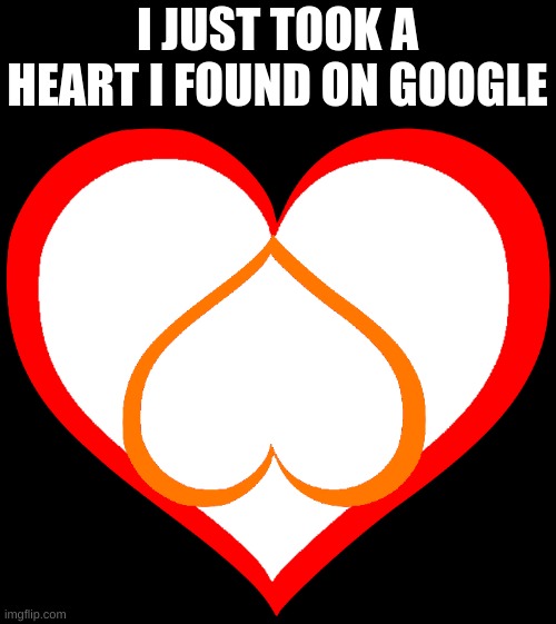 I JUST TOOK A HEART I FOUND ON GOOGLE | made w/ Imgflip meme maker