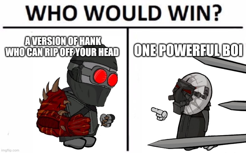 Who Would Win? Meme | A VERSION OF HANK WHO CAN RIP OFF YOUR HEAD; ONE POWERFUL BOI | image tagged in memes,who would win | made w/ Imgflip meme maker