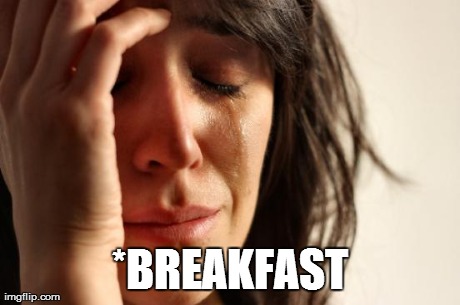 *meme comment* | *BREAKFAST | image tagged in memes,first world problems | made w/ Imgflip meme maker