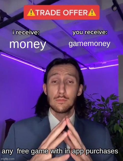 meme |  money; gamemoney; any  free game with in app purchases | image tagged in trade offer | made w/ Imgflip meme maker