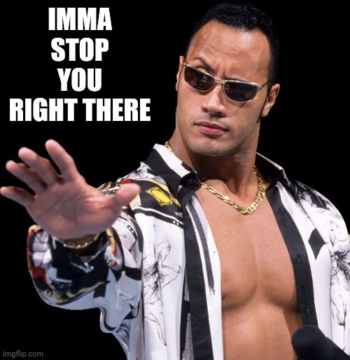 The Rock Says Keep Calm | IMMA STOP YOU RIGHT THERE | image tagged in the rock says keep calm | made w/ Imgflip meme maker