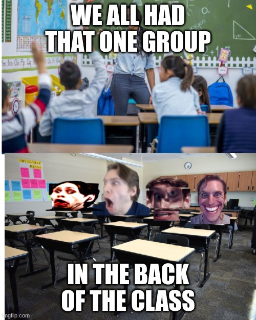 jerma edition | WE ALL HAD THAT ONE GROUP; IN THE BACK OF THE CLASS | image tagged in jerma | made w/ Imgflip meme maker