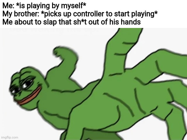 Can anyone relate | Me: *is playing by myself*
My brother: *picks up controller to start playing*
Me about to slap that sh*t out of his hands | image tagged in pepe punch | made w/ Imgflip meme maker