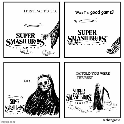 R.I.P. Smash Ultimate |  good game? | image tagged in im told you were the best | made w/ Imgflip meme maker