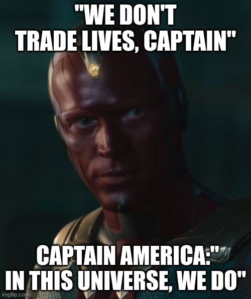 Vision Being Right For Once | "WE DON'T TRADE LIVES, CAPTAIN"; CAPTAIN AMERICA:" IN THIS UNIVERSE, WE DO" | image tagged in vision | made w/ Imgflip meme maker