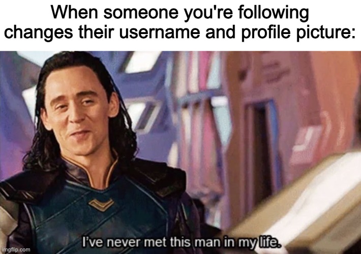 this happens to me a lot | When someone you're following changes their username and profile picture: | image tagged in i have never met this man in my life,memes,loki,yay | made w/ Imgflip meme maker