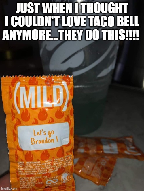 Just when I thought I couldn't love Taco Bell anymore...they do this!!!! | JUST WHEN I THOUGHT I COULDN'T LOVE TACO BELL ANYMORE...THEY DO THIS!!!! | image tagged in taco bell,brandon | made w/ Imgflip meme maker