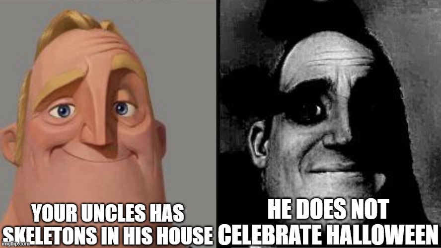 Meme | YOUR UNCLES HAS SKELETONS IN HIS HOUSE; HE DOES NOT CELEBRATE HALLOWEEN | image tagged in traumatized mr incredible | made w/ Imgflip meme maker