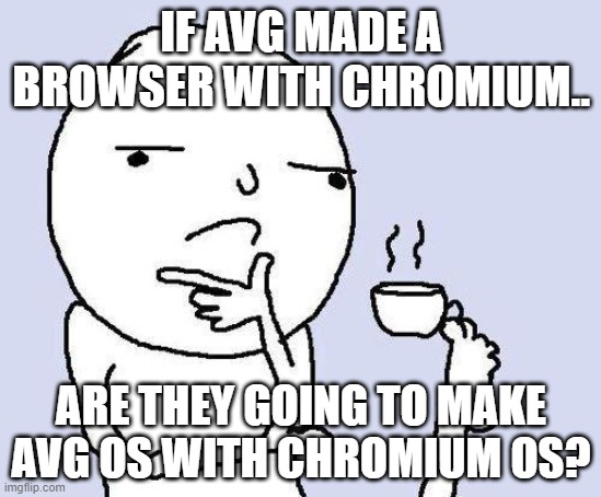 its a wonder that i want to solve | IF AVG MADE A BROWSER WITH CHROMIUM.. ARE THEY GOING TO MAKE AVG OS WITH CHROMIUM OS? | image tagged in thinking meme,antivirus,browser,chrome os | made w/ Imgflip meme maker