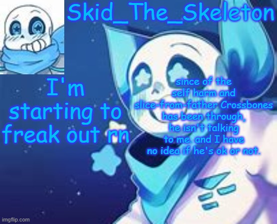 ... | I'm starting to freak out rn; since of the self harm and slice-from-father Crossbones has been through, he isn't talking to me. and I have no idea if he's ok or not. | image tagged in skid's swap temp | made w/ Imgflip meme maker