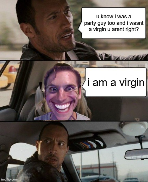 The Rock Driving | u know i was a party guy too and i wasnt a virgin u arent right? i am a virgin | image tagged in memes,the rock driving | made w/ Imgflip meme maker