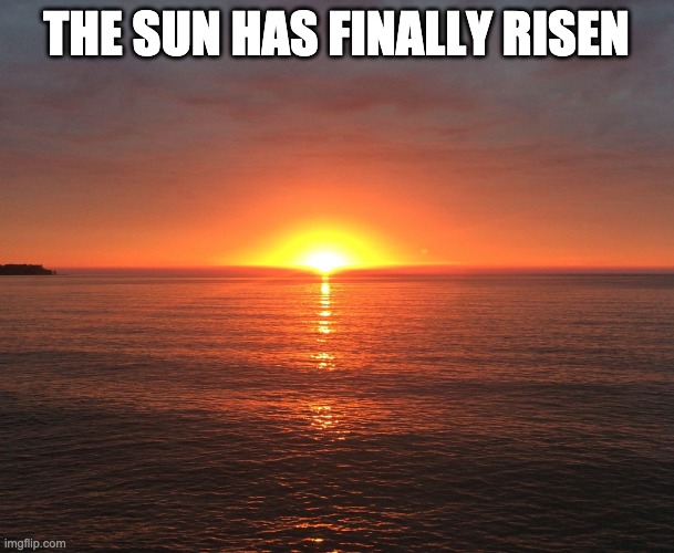 Sun rise | THE SUN HAS FINALLY RISEN | image tagged in sun rise | made w/ Imgflip meme maker