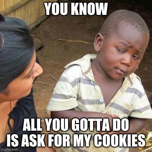 My COOKIES | YOU KNOW; ALL YOU GOTTA DO IS ASK FOR MY COOKIES | image tagged in memes,third world skeptical kid | made w/ Imgflip meme maker