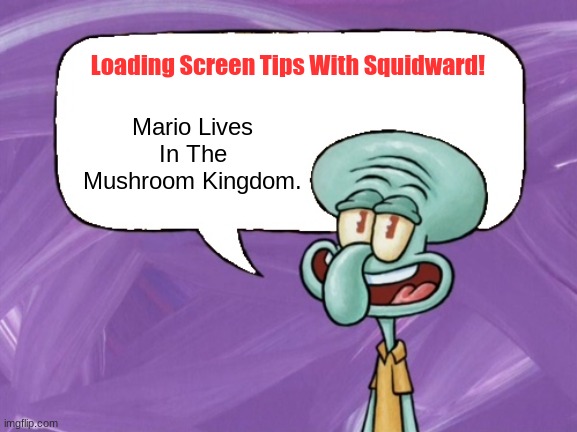 This Cannot Be More True | Loading Screen Tips With Squidward! Mario Lives In The Mushroom Kingdom. | image tagged in fun facts with squidward full blank | made w/ Imgflip meme maker