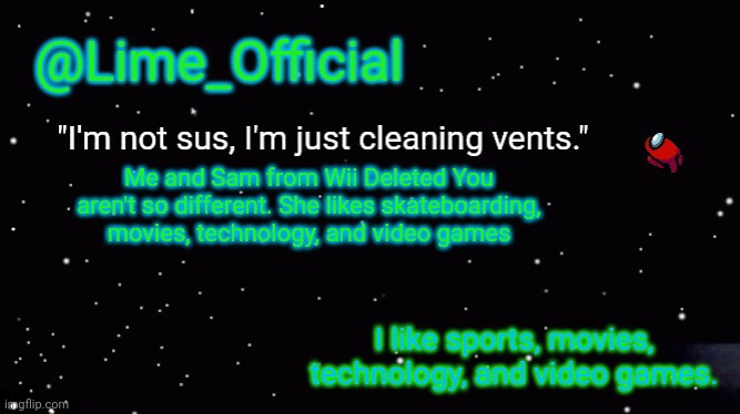 Hmm | Me and Sam from Wii Deleted You aren't so different. She likes skateboarding, movies, technology, and video games; I like sports, movies, technology, and video games. | image tagged in lime_officials new template | made w/ Imgflip meme maker