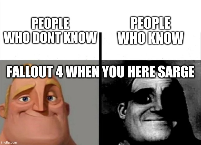 Teacher's Copy | PEOPLE WHO KNOW; PEOPLE WHO DONT KNOW; FALLOUT 4 WHEN YOU HERE SARGE | image tagged in teacher's copy | made w/ Imgflip meme maker