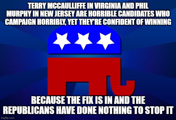 Fraud is coming | TERRY MCCAULLIFFE IN VIRGINIA AND PHIL MURPHY IN NEW JERSEY ARE HORRIBLE CANDIDATES WHO CAMPAIGN HORRIBLY, YET THEY'RE CONFIDENT OF WINNING; BECAUSE THE FIX IS IN AND THE REPUBLICANS HAVE DONE NOTHING TO STOP IT | image tagged in gop | made w/ Imgflip meme maker