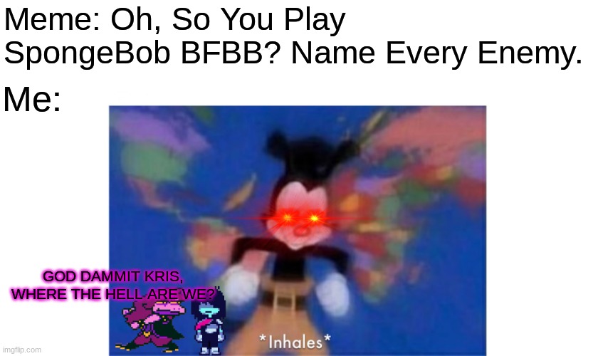 World occupied | Meme: Oh, So You Play SpongeBob BFBB? Name Every Enemy. Me:; GOD DAMMIT KRIS, WHERE THE HELL ARE WE? | image tagged in world occupied | made w/ Imgflip meme maker