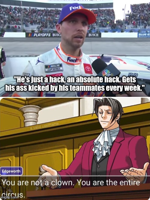 Ah F OFF Denny | "He's just a hack, an absolute hack. Gets his ass kicked by his teammates every week." | image tagged in you are not a clown you are the entire circus,sports,nascar,racing,motorsport,bruh | made w/ Imgflip meme maker