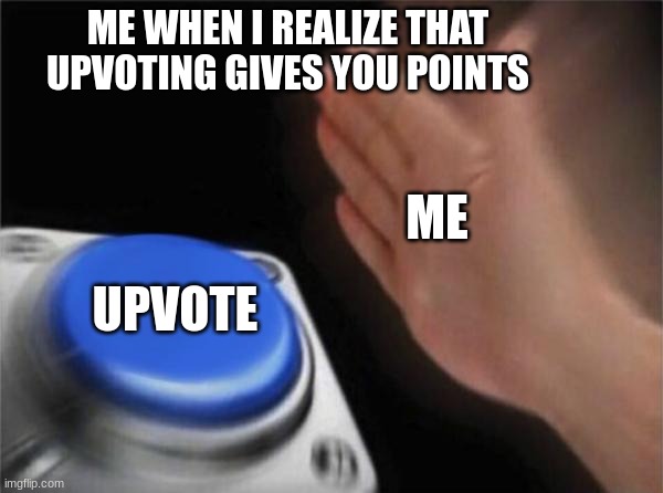 Blank Nut Button | ME WHEN I REALIZE THAT UPVOTING GIVES YOU POINTS; ME; UPVOTE | image tagged in memes,blank nut button | made w/ Imgflip meme maker