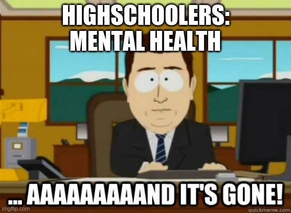 and its gone | MENTAL HEALTH; HIGHSCHOOLERS: | image tagged in and its gone | made w/ Imgflip meme maker
