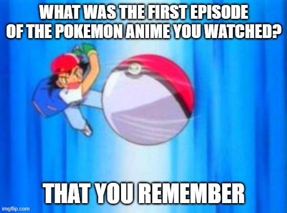 For me it was the Bellsprout in the league episode | WHAT WAS THE FIRST EPISODE OF THE POKEMON ANIME YOU WATCHED? THAT YOU REMEMBER | image tagged in pokeball so hard | made w/ Imgflip meme maker