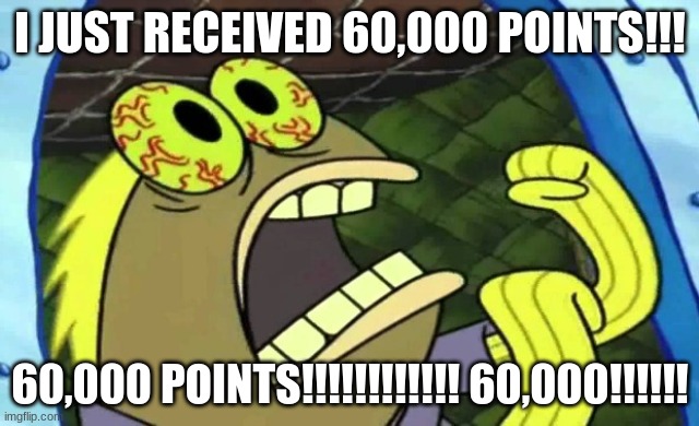 60K Points Special!!! ^3^ | I JUST RECEIVED 60,000 POINTS!!! 60,000 POINTS!!!!!!!!!!!! 60,000!!!!!! | image tagged in spongebob chocolate | made w/ Imgflip meme maker