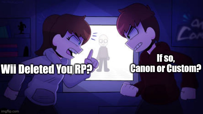 Let's see if anyone will respond (This roleplay will be more serious then my others) | If so, Canon or Custom? Wii Deleted You RP? | image tagged in sam and kyle fighting wii deleted you | made w/ Imgflip meme maker