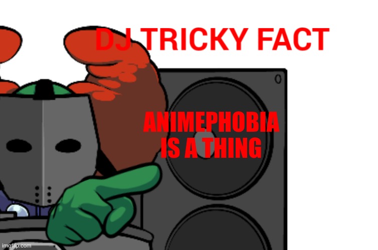DJ Tricky fact | ANIMEPHOBIA; IS A THING | image tagged in dj tricky fact | made w/ Imgflip meme maker