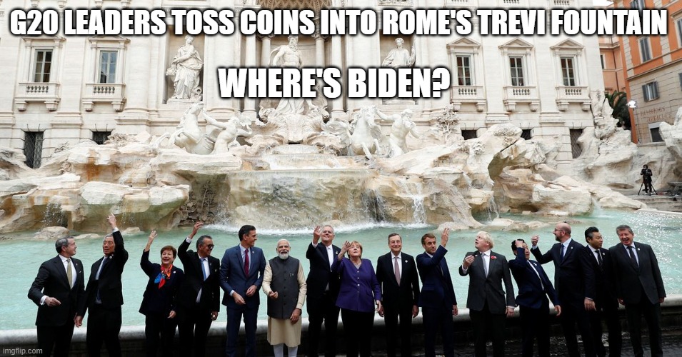 G20 leaders toss coins into Rome's Trevi fountain | G20 LEADERS TOSS COINS INTO ROME'S TREVI FOUNTAIN; WHERE'S BIDEN? | image tagged in g20,joe biden,trevi fountain | made w/ Imgflip meme maker